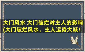 大门风水 大门破烂对主人的影响(大门破烂风水，主人运势大减！)